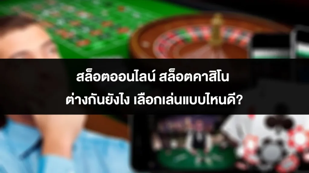 สล็อตออนไลน์ สล็อตคาสิโน ต่างกันยังไง เลือกเล่นแบบไหนดี